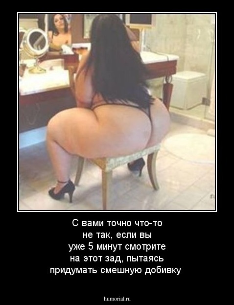 С вами точно что-то не так, если вы уже 5 минут смотрите на этот зад, пытаясь придумать смешную добивку