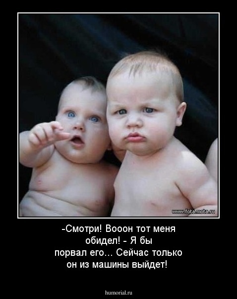 -Смотри! Вооон тот меня обидел!
- Я бы порвал его... Сейчас только он из машины выйдет!