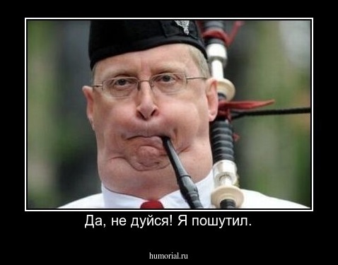 Да, не дуйся! Я пошутил.