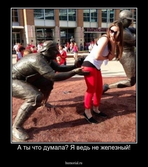 А ты что думала? Я ведь не железный!