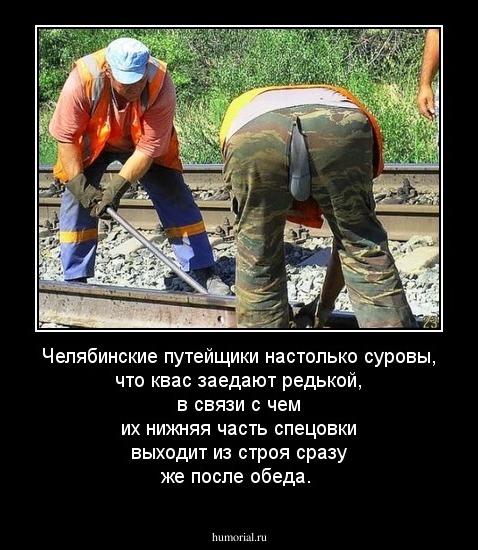 Челябинские путейщики настолько суровы, что квас заедают редькой, в связи с чем их нижняя часть спецовки выходит из строя сразу же после обеда.