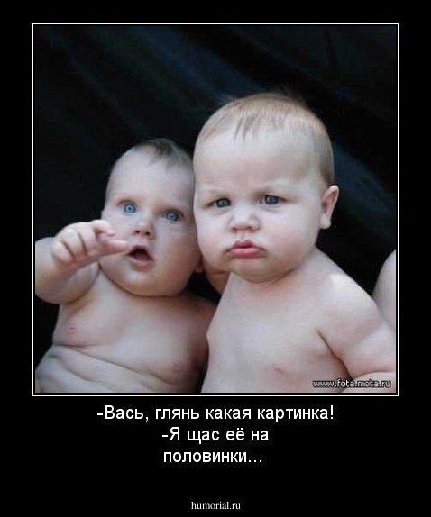 -Вась, глянь какая картинка!
-Я щас её на половинки...