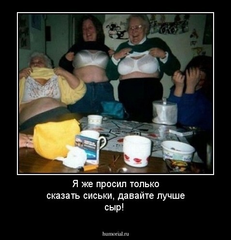 Я же просил только сказать сиськи, давайте лучше сыр!