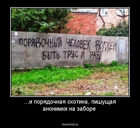 ...и порядочная скотина, пишущая анонимки на заборе