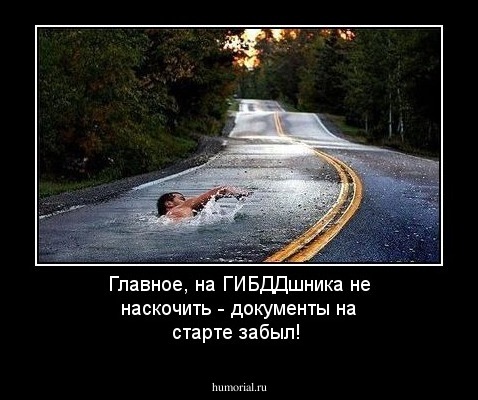  Главное, на ГИБДДшника не наскочить -  документы на старте забыл!