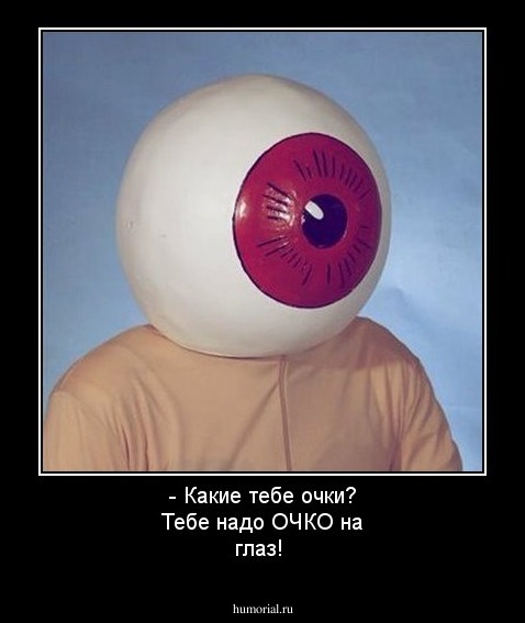 - Какие тебе очки? Тебе надо ОЧКО на глаз!