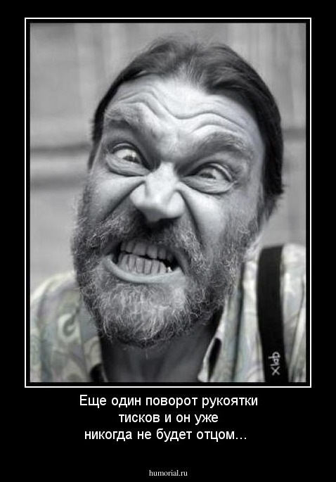 Еще один поворот рукоятки тисков и он уже никогда не будет отцом...