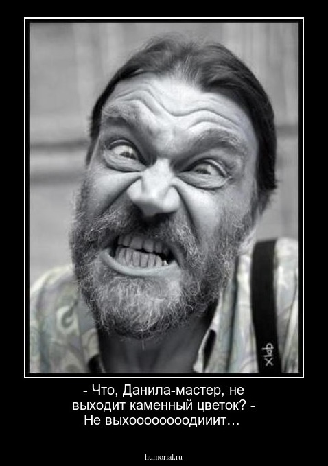 - Что, Данила-мастер, не выходит каменный цветок?
- Не выхоооооооодииит…
