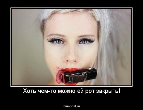 Хоть чем-то можно ей рот закрыть!