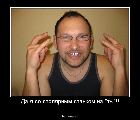 Да я со столярным станком на "ты"!!