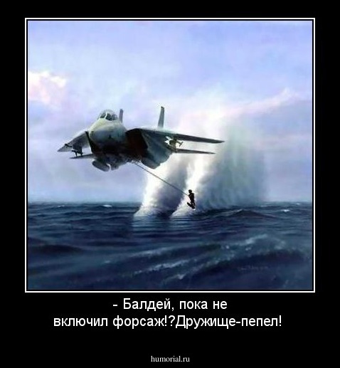 - Балдей, пока не включил форсаж!?Дружище-пепел!