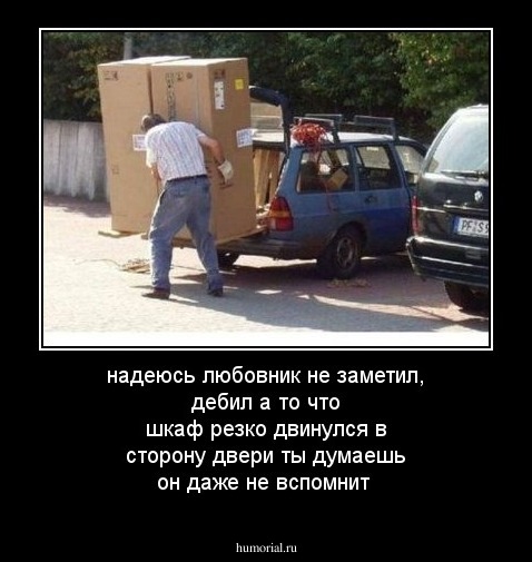 надеюсь любовник не заметил, дебил а то что шкаф  резко двинулся в сторону двери ты думаешь он дажe не вспомнит