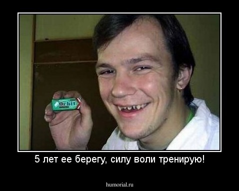 5 лет ее берегу, силу воли тренирую!