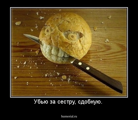 Убью за сестру, сдобную. 