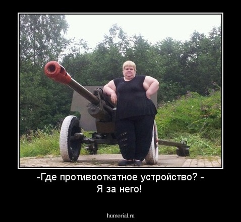 -Где противооткатное устройство?
- Я за него!