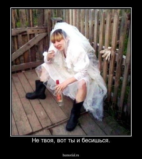 Не твоя, вот ты и бесишься.