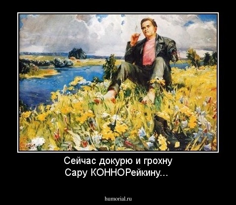 Сейчас докурю и грохну Сару КОННОРейкину...