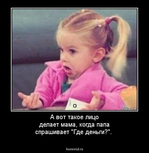 А вот такое лицо делает мама, когда папа спрашивает "Где деньги?".