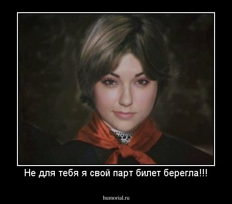 Не для тебя я свой парт билет берегла!!!