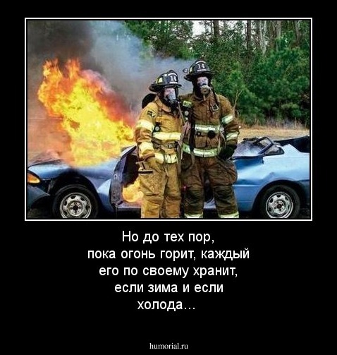 Но до тех пор, пока огонь горит, каждый его по своему хранит, если зима и если холода...