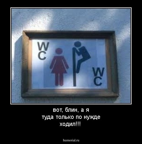 вот, блин, а я туда только по  нужде ходил!!!
