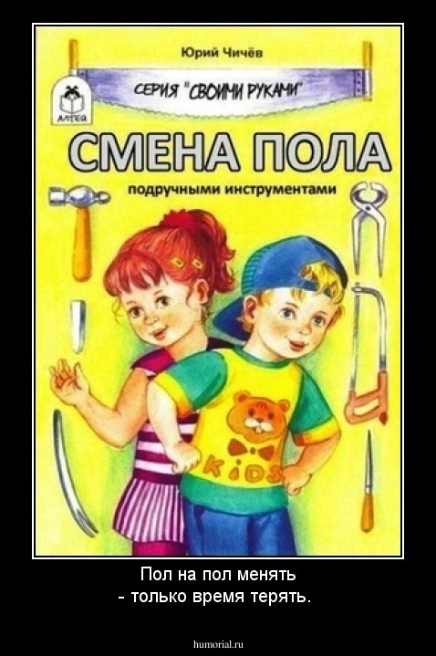 Пол на пол менять  -  только время терять.