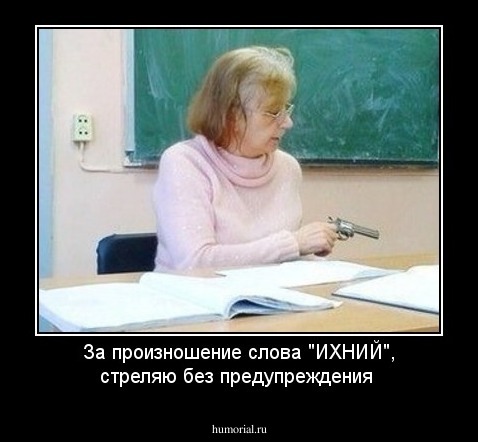 За произношение слова "ИХНИЙ", стреляю без предупреждения