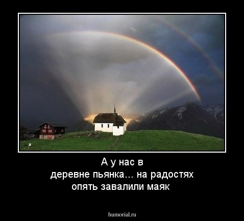 А у нас  в деревне пьянка... на радостях опять завалили маяк