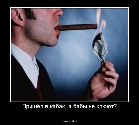 Пришёл в кабак, а бабы не клюют?