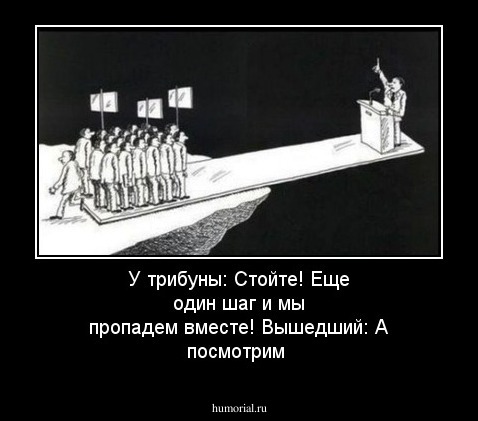 У трибуны: 
Стойте! Еще один шаг и мы пропадем вместе!

Вышедший:
А посмотрим
