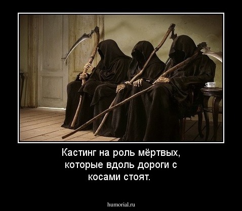 Кастинг на роль мёртвых, которые вдоль дороги с косами стоят.