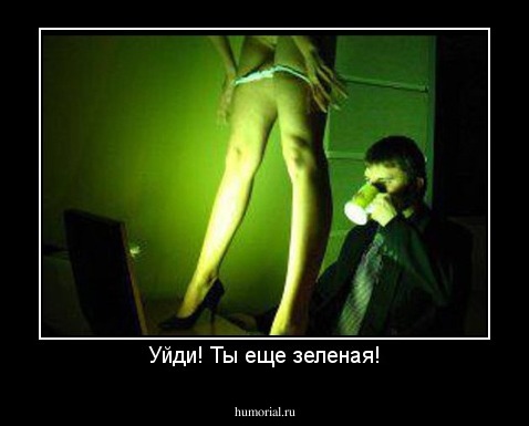 Уйди! Ты еще зеленая!