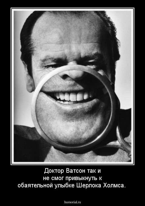 Доктор Ватсон так и не смог привыкнуть к обаятельной улыбке Шерлока Холмса.