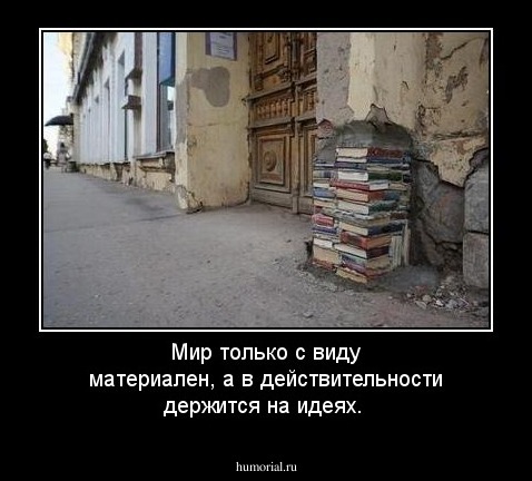 Мир только  с  виду  материален, а  в  действительности  держится   на  идеях.