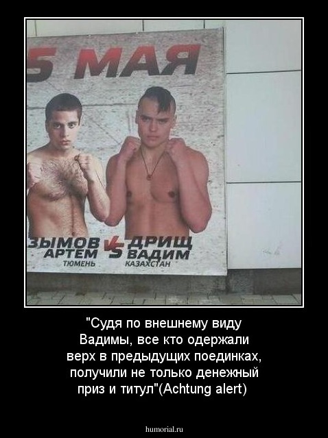"Судя по внешнему виду Вадимы, все кто одержали верх в предыдущих поединках, получили не только денежный приз и титул"(Achtung alert)