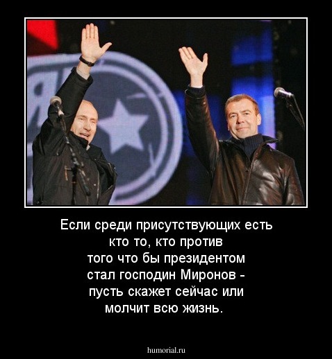 Если среди присутствующих есть кто то, кто против того что бы президентом стал господин Миронов - пусть скажет сейчас или молчит всю жизнь.