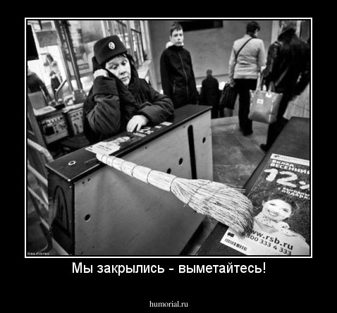 Мы закрылись - выметайтесь!
