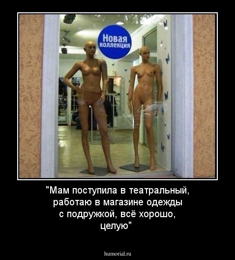 "Мам поступила в театральный, работаю в магазине одежды с подружкой, всё хорошо, целую"