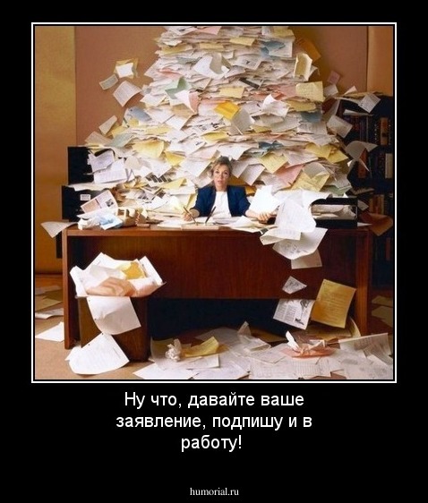 Ну что, давайте ваше заявление, подпишу и в работу!