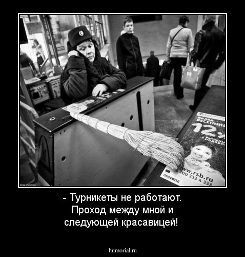 - Турникеты не работают. Проход между мной и следующей красавицей!