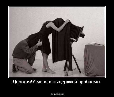 Дорогая!У меня с выдержкой проблемы!