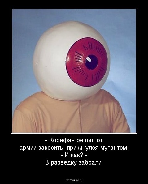 - Корефан решил от армии закосить, прикинулся мутантом.   - И как?   - В разведку забрали