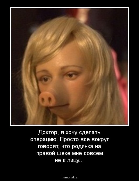 Доктор, я хочу сделать операцию. Просто все вокруг говорят, что родинка на правой щеке мне совсем не к лицу..
