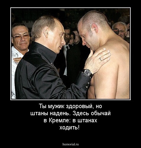 Ты мужик здоровый, но штаны надень.  Здесь обычай в Кремле: в штанах ходить!