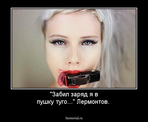 "Забил заряд я в пушку туго..." 
Лермонтов.