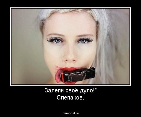 "Залепи своё дуло!" 
Слепаков.