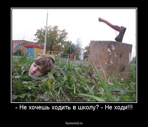 - Не хочешь ходить в школу? - Не ходи!!!