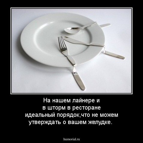 На нашем лайнере и в шторм в ресторане идеальный порядок,что не можем утверждать о вашем желудке.