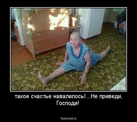 такое счастье навалилось!...Не приведи, Господи!