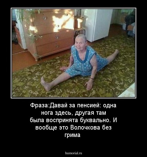 Фраза:Давай за пенсией: одна нога здесь, другая там была воспринята буквально. И вообще это Волочкова без грима